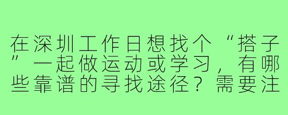 在深圳工作日想找个“搭子”一起做运动或学习，有哪些靠谱的寻找途径？需要注意什么？