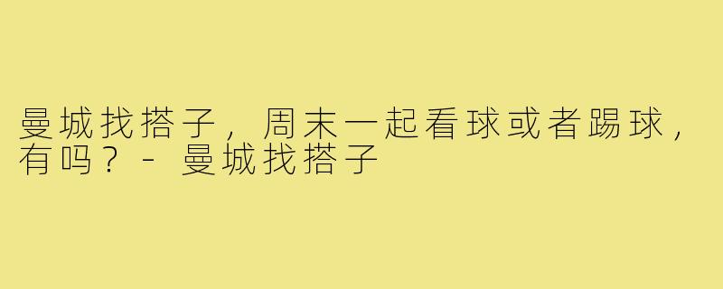 曼城找搭子，周末一起看球或者踢球，有吗？-曼城找搭子