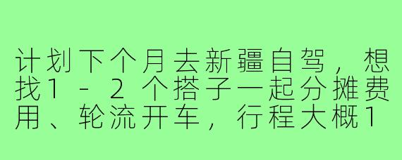 计划下个月去新疆自驾，想找1-2个搭子一起分摊费用、轮流开车，行程大概10天左右，北疆环线为主。希望队友性格随和、有自驾经验，不矫情能互相照应。有同期出发的朋友吗？或者对组队有什么建议？