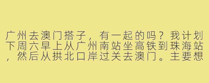 广州去澳门搭子，有一起的吗？我计划下周六早上从广州南站坐高铁到珠海站，然后从拱北口岸过关去澳门。主要想逛逛大三巴、官也街，顺便尝尝葡挞和水蟹粥。当天往返，寻一位性格随和、时间匹配的同行伙伴，可以互相帮忙拍照、拼餐食，分摊交通费用。有兴趣的私聊具体行程~-广州去澳门搭子