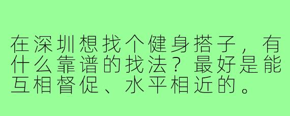 在深圳想找个健身搭子,有什么靠谱的找法?最好是能互相督促、水平相近的。
