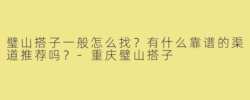 璧山搭子一般怎么找?有什么靠谱的渠道推荐吗?-重庆璧山搭子