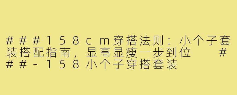 ###158cm穿搭法则:小个子套装搭配指南,显高显瘦一步到位
###-158小个子穿搭套装
