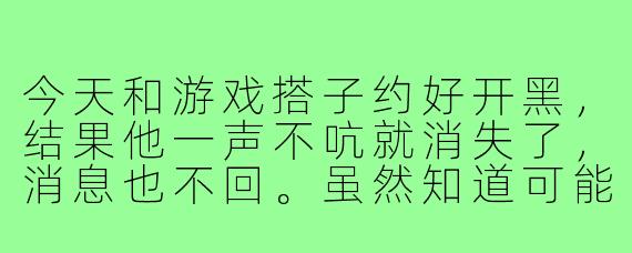 今天和游戏搭子约好开黑，结果他一声不吭就消失了，消息也不回。虽然知道可能有事，但心里还是有点失落。这种情况该怎么调整心态，避免影响自己的游戏体验呢？