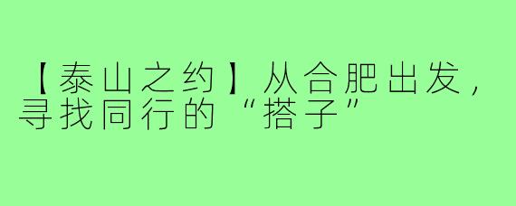 【泰山之约】从合肥出发,寻找同行的“搭子”