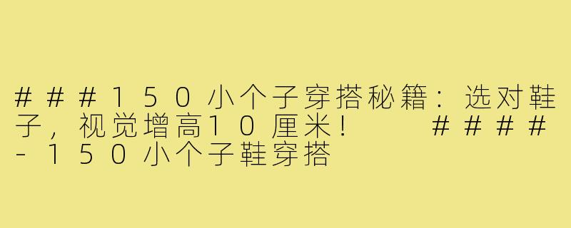 ###150小个子穿搭秘籍:选对鞋子,视觉增高10厘米!
####-150小个子鞋穿搭