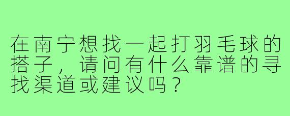 在南宁想找一起打羽毛球的搭子，请问有什么靠谱的寻找渠道或建议吗？