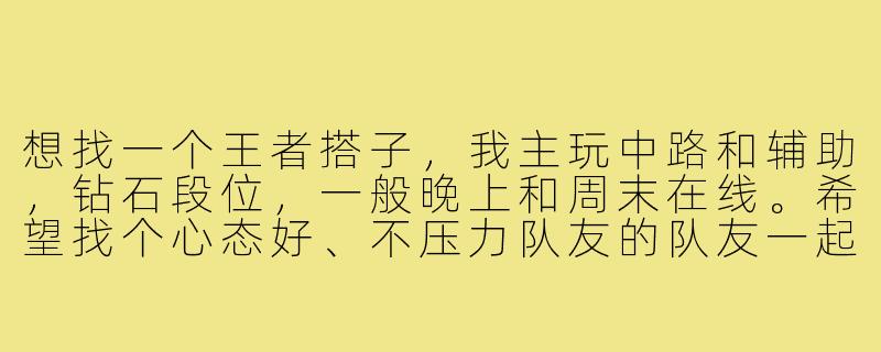 想找一个王者搭子，我主玩中路和辅助，钻石段位，一般晚上和周末在线。希望找个心态好、不压力队友的队友一起快乐上分，最好能开麦交流。有人一起吗？-求一个王者搭子