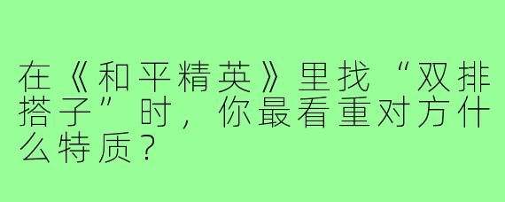 在《和平精英》里找“双排搭子”时，你最看重对方什么特质？