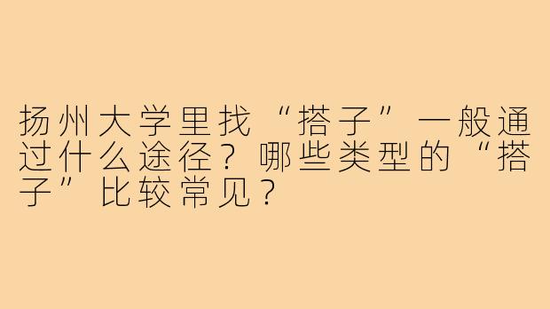 扬州大学里找“搭子”一般通过什么途径？哪些类型的“搭子”比较常见？