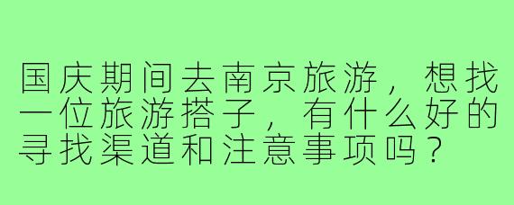 国庆期间去南京旅游,想找一位旅游搭子,有什么好的寻找渠道和注意事项吗?