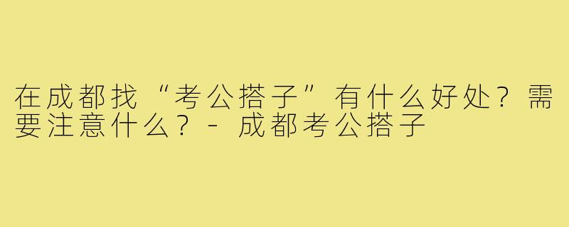 在成都找“考公搭子”有什么好处？需要注意什么？-成都考公搭子