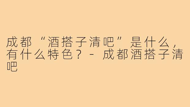 成都“酒搭子清吧”是什么，有什么特色？-成都酒搭子清吧