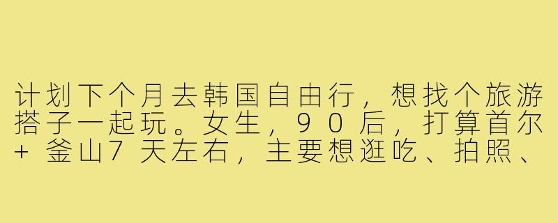 计划下个月去韩国自由行，想找个旅游搭子一起玩。女生，90后，打算首尔+釜山7天左右，主要想逛吃、拍照、打卡韩剧取景地。有没有时间合适、兴趣相近的朋友？希望女生，预算相近，性格随和好相处，可以一起做攻略分摊费用~-找韩国旅游搭子