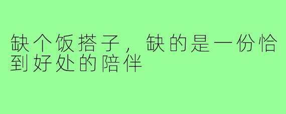 缺个饭搭子，缺的是一份恰到好处的陪伴