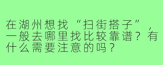 在湖州想找“扫街搭子”,一般去哪里找比较靠谱?有什么需要注意的吗?