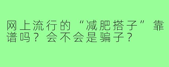 网上流行的“减肥搭子”靠谱吗？会不会是骗子？
