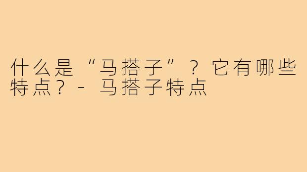 什么是“马搭子”？它有哪些特点？-马搭子特点