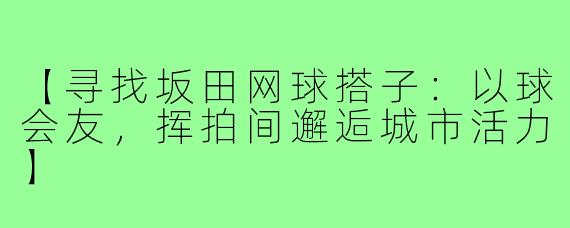 【寻找坂田网球搭子:以球会友,挥拍间邂逅城市活力】
