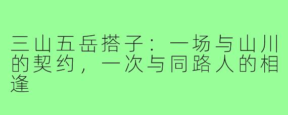 三山五岳搭子：一场与山川的契约，一次与同路人的相逢