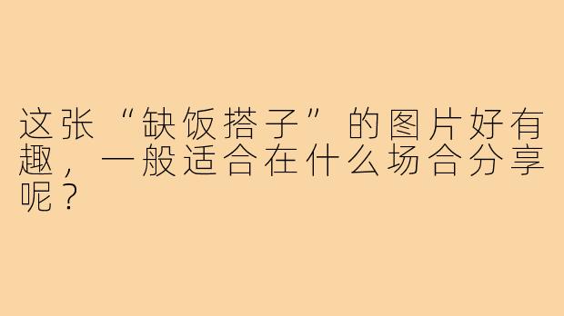这张“缺饭搭子”的图片好有趣，一般适合在什么场合分享呢？