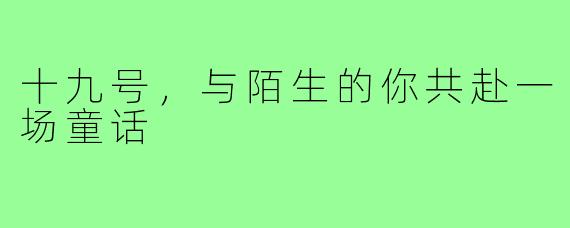 十九号,与陌生的你共赴一场童话