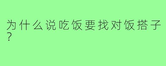 为什么说吃饭要找对饭搭子?
