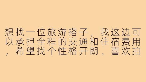 想找一位旅游搭子，我这边可以承担全程的交通和住宿费用，希望找个性格开朗、喜欢拍照的朋友一起结伴游玩，互相照应和分享旅途乐趣。请问这样的结伴方式，通常需要注意些什么来确保双方都有好的体验呢？