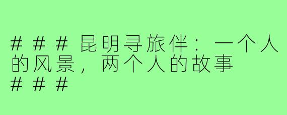 ###昆明寻旅伴：一个人的风景，两个人的故事

###