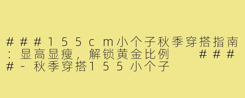 ###155cm小个子秋季穿搭指南：显高显瘦，解锁黄金比例

####-秋季穿搭155小个子