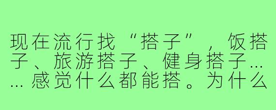 现在流行找“搭子”，饭搭子、旅游搭子、健身搭子……感觉什么都能搭。为什么年轻人这么热衷于找“搭子”？这种关系真的靠谱吗？