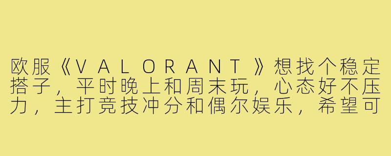 欧服《VALORANT》想找个稳定搭子，平时晚上和周末玩，心态好不压力，主打竞技冲分和偶尔娱乐，希望可以开麦交流配合，有一起的吗？-欧服瓦罗兰特游戏搭子