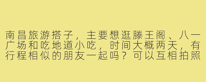 南昌旅游搭子，主要想逛滕王阁、八一广场和吃地道小吃，时间大概两天，有行程相似的朋友一起吗？可以互相拍照、拼饭，节省开销还能结伴聊天～-去南昌旅游搭子