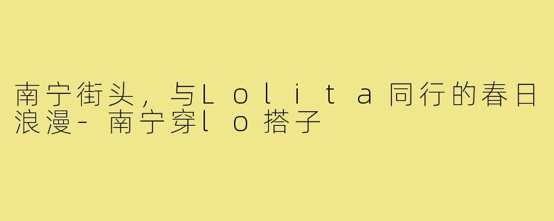 南宁街头,与Lolita同行的春日浪漫-南宁穿lo搭子