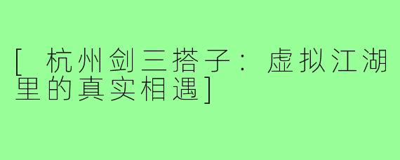 [杭州剑三搭子：虚拟江湖里的真实相遇]
