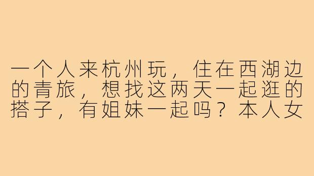 一个人来杭州玩，住在西湖边的青旅，想找这两天一起逛的搭子，有姐妹一起吗？本人女，95后，性格随和，攻略已做好，可以一起拍照打卡、吃小吃、夜游西湖～