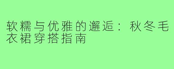 软糯与优雅的邂逅：秋冬毛衣裙穿搭指南