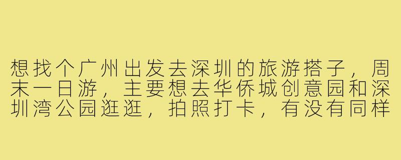 想找个广州出发去深圳的旅游搭子，周末一日游，主要想去华侨城创意园和深圳湾公园逛逛，拍照打卡，有没有同样喜欢citywalk和摄影的朋友一起？男女不限，希望性格随和好相处，费用AA～-广州去深圳旅游搭子