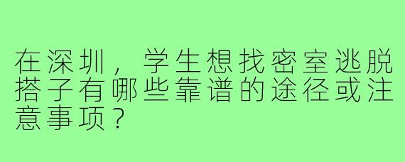 在深圳，学生想找密室逃脱搭子有哪些靠谱的途径或注意事项？