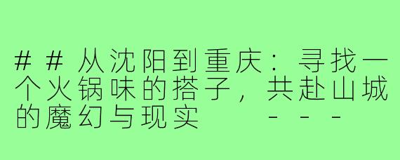 ##从沈阳到重庆：寻找一个火锅味的搭子，共赴山城的魔幻与现实

---
