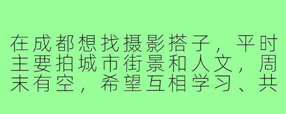 在成都想找摄影搭子，平时主要拍城市街景和人文，周末有空，希望互相学习、共同扫街，有没有同好一起？