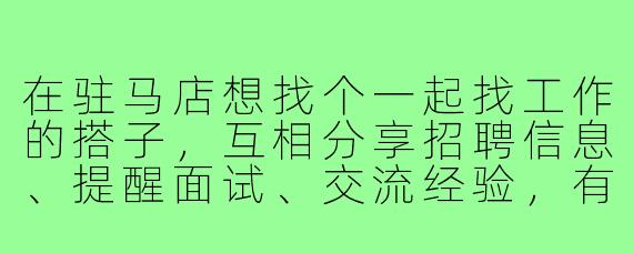 在驻马店想找个一起找工作的搭子，互相分享招聘信息、提醒面试、交流经验，有想结伴的吗？