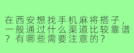 在西安想找手机麻将搭子，一般通过什么渠道比较靠谱？有哪些需要注意的？