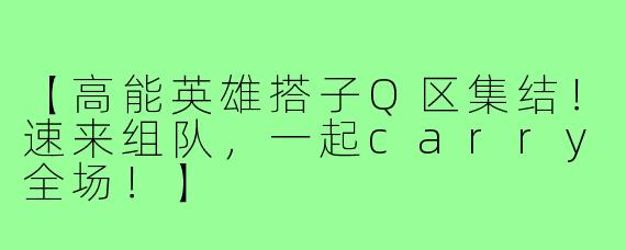 【高能英雄搭子Q区集结！速来组队，一起carry全场！】