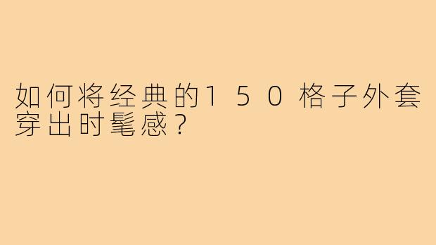 如何将经典的150格子外套穿出时髦感？