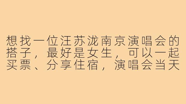 想找一位汪苏泷南京演唱会的搭子，最好是女生，可以一起买票、分享住宿，演唱会当天结伴同行。希望你也喜欢他的音乐，性格随和好相处，有同行意向的私聊我呀！-汪苏泷南京演唱会搭子