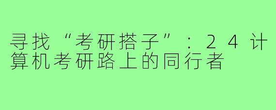 寻找“考研搭子”:24计算机考研路上的同行者