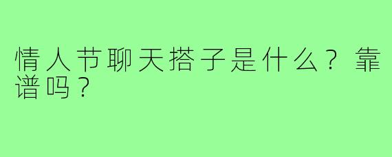 情人节聊天搭子是什么？靠谱吗？