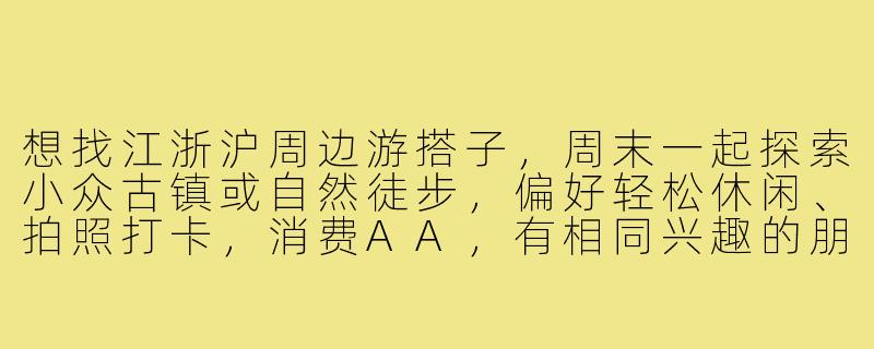 想找江浙沪周边游搭子，周末一起探索小众古镇或自然徒步，偏好轻松休闲、拍照打卡，消费AA，有相同兴趣的朋友吗？-江浙沪周边游搭子