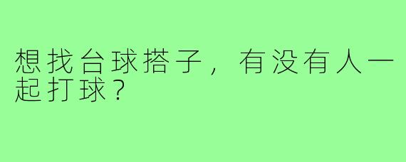 想找台球搭子，有没有人一起打球？